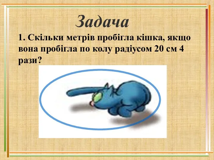 Задача 1. Скільки метрів пробігла кішка, якщо вона пробігла по колу радіусом 20 см 4 рази?