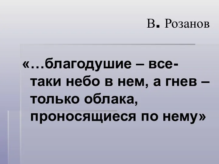 В. Розанов «…благодушие – все-таки небо в нем, а гнев – только облака, проносящиеся по нему»