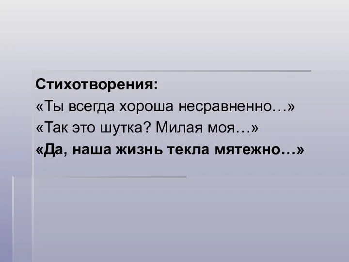 Стихотворения: «Ты всегда хороша несравненно…» «Так это шутка? Милая моя…» «Да, наша жизнь текла мятежно…»