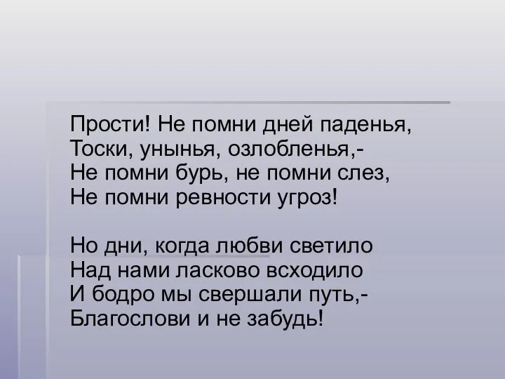 Прости! Не помни дней паденья, Тоски, унынья, озлобленья,- Не помни бурь,