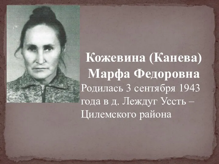 Кожевина (Канева) Марфа Федоровна Родилась 3 сентября 1943 года в д. Леждуг Уссть –Цилемского района