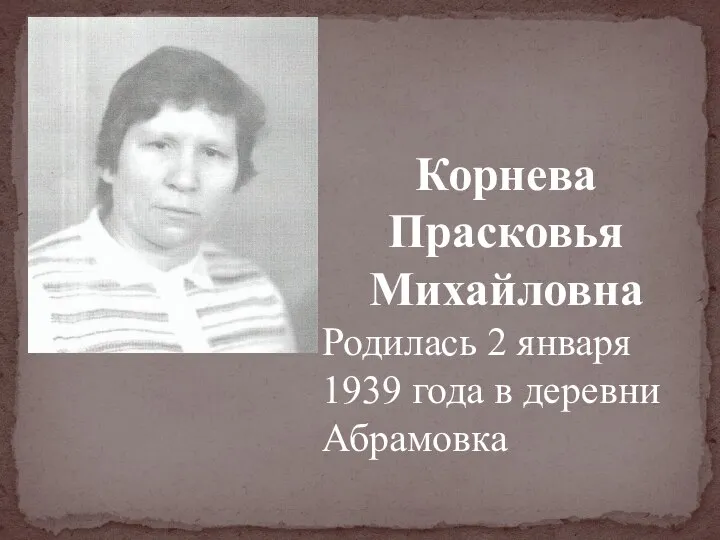 Корнева Прасковья Михайловна Родилась 2 января 1939 года в деревни Абрамовка