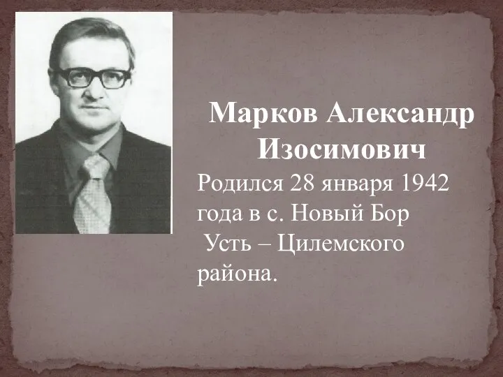 Марков Александр Изосимович Родился 28 января 1942 года в с. Новый Бор Усть – Цилемского района.