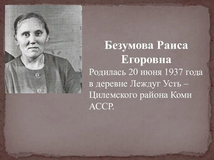 Безумова Раиса Егоровна Родилась 20 июня 1937 года в деревне Леждуг