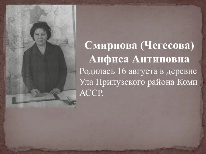 Смирнова (Чегесова) Анфиса Антиповна Родилась 16 августа в деревне Ула Прилузского района Коми АССР.