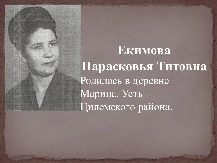 Екимова Парасковья Титовна Родилась в деревне Марица, Усть – Цилемского района.