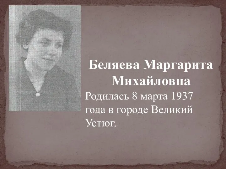 Беляева Маргарита Михайловна Родилась 8 марта 1937 года в городе Великий Устюг.