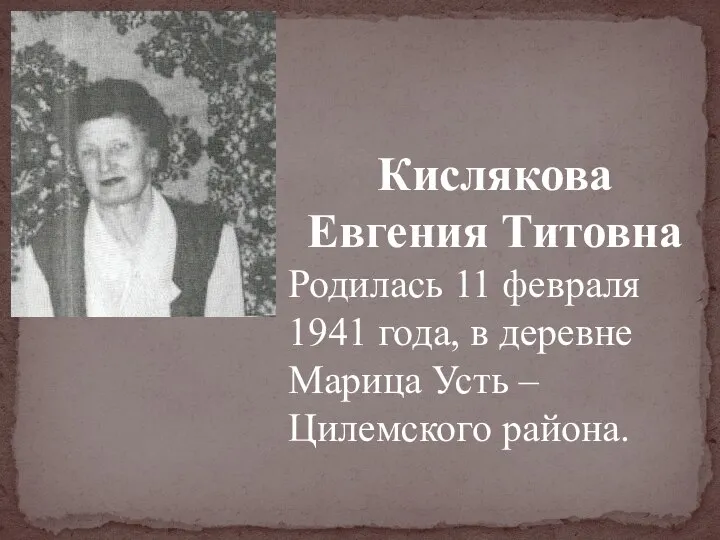 Кислякова Евгения Титовна Родилась 11 февраля 1941 года, в деревне Марица Усть – Цилемского района.