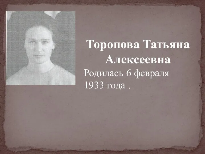 Торопова Татьяна Алексеевна Родилась 6 февраля 1933 года .