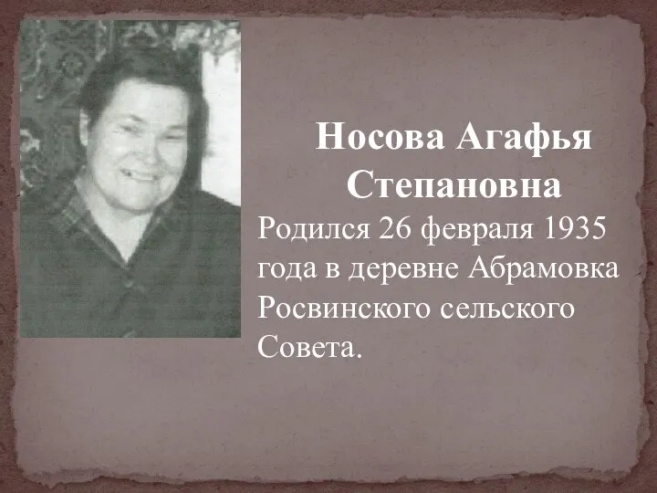 Носова Агафья Степановна Родился 26 февраля 1935 года в деревне Абрамовка Росвинского сельского Совета.