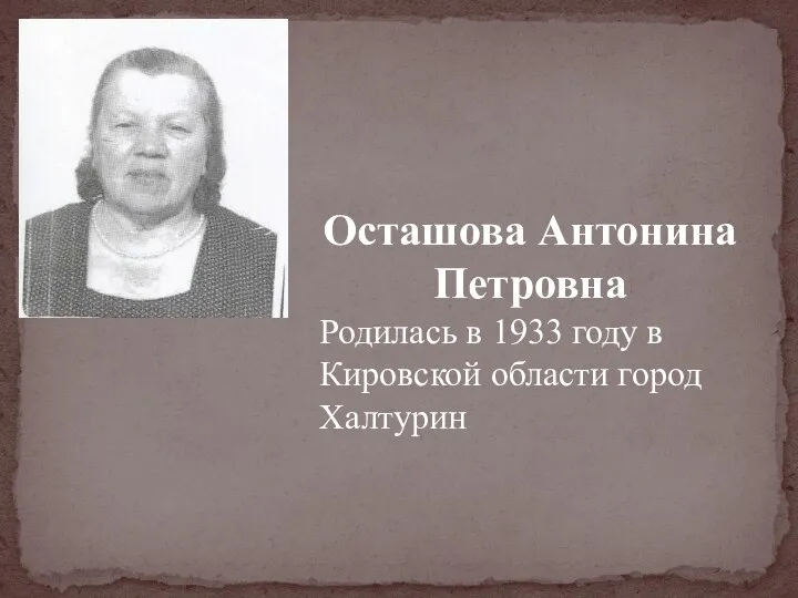 Осташова Антонина Петровна Родилась в 1933 году в Кировской области город Халтурин