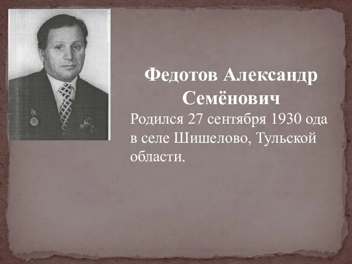 Федотов Александр Семёнович Родился 27 сентября 1930 ода в селе Шишелово, Тульской области.