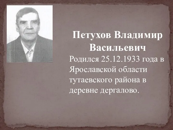 Петухов Владимир Васильевич Родился 25.12.1933 года в Ярославской области тутаевского района в деревне дергалово.