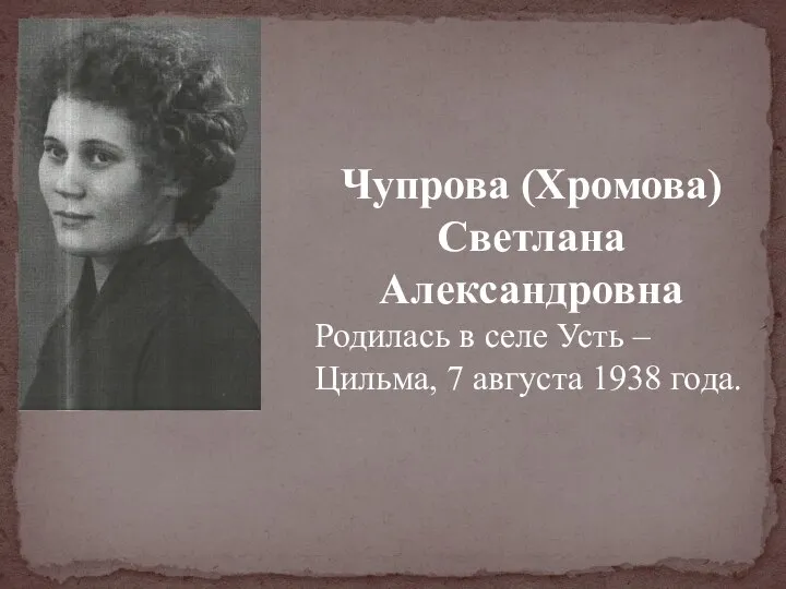 Чупрова (Хромова) Светлана Александровна Родилась в селе Усть – Цильма, 7 августа 1938 года.