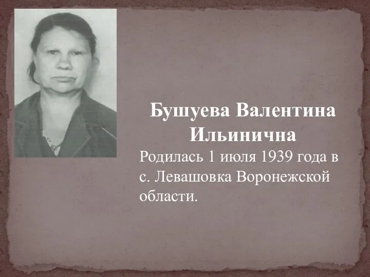 Бушуева Валентина Ильинична Родилась 1 июля 1939 года в с. Левашовка Воронежской области.