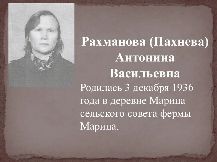 Рахманова (Пахнева)Антонина Васильевна Родилась 3 декабря 1936 года в деревне Марица сельского совета фермы Марица.