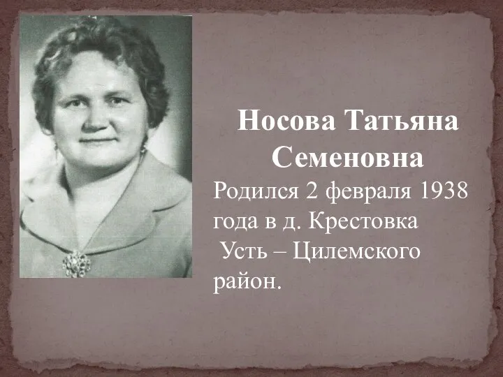 Носова Татьяна Семеновна Родился 2 февраля 1938 года в д. Крестовка Усть – Цилемского район.