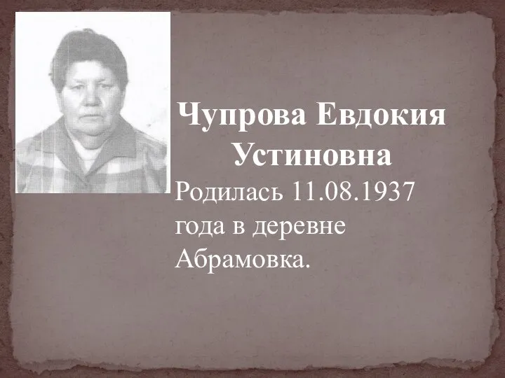 Чупрова Евдокия Устиновна Родилась 11.08.1937 года в деревне Абрамовка.