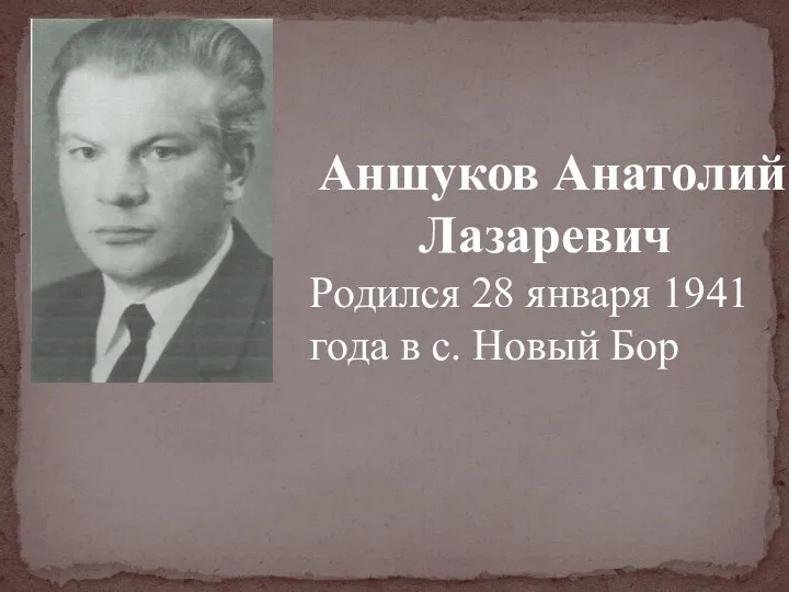 Аншуков Анатолий Лазаревич Родился 28 января 1941 года в с. Новый Бор