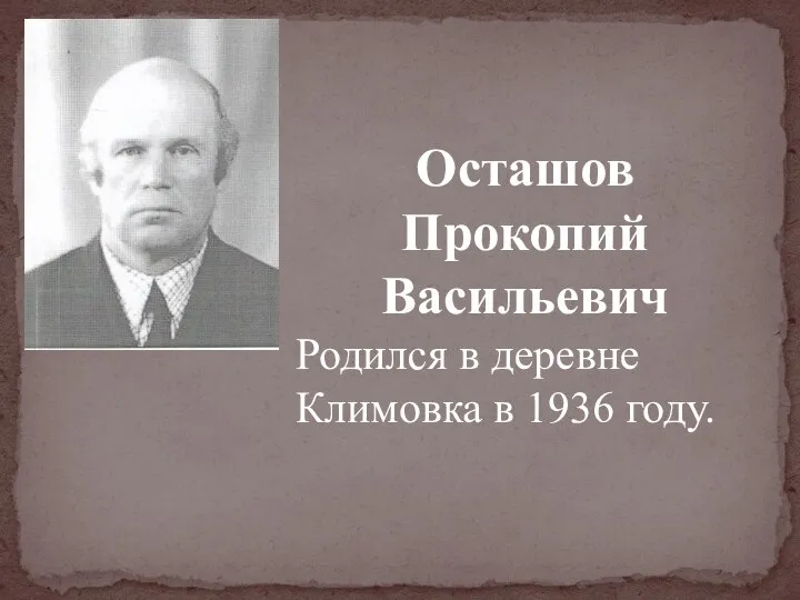 Осташов Прокопий Васильевич Родился в деревне Климовка в 1936 году.