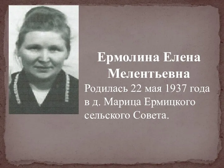 Ермолина Елена Мелентьевна Родилась 22 мая 1937 года в д. Марица Ермицкого сельского Совета.