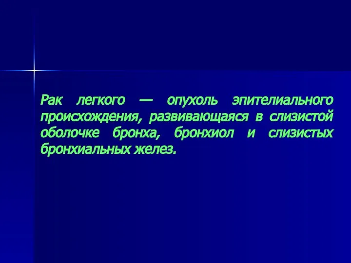 Рак легкого — опухоль эпителиального происхождения, развивающаяся в слизистой оболочке бронха, бронхиол и слизистых бронхиальных желез.