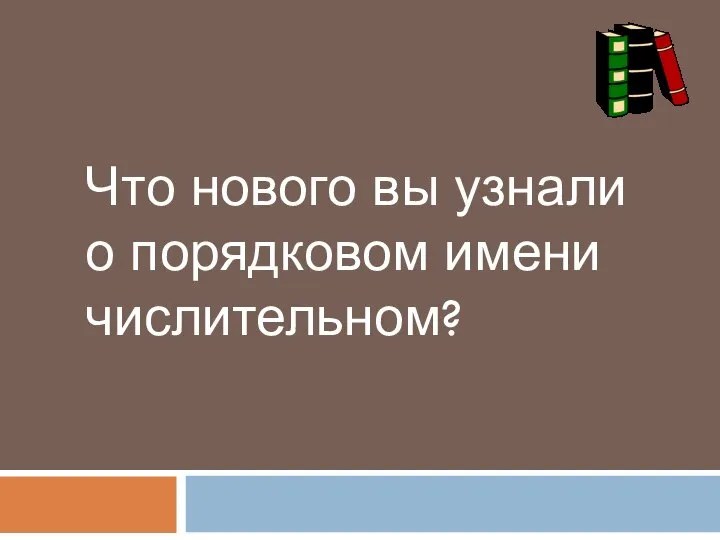 Что нового вы узнали о порядковом имени числительном?