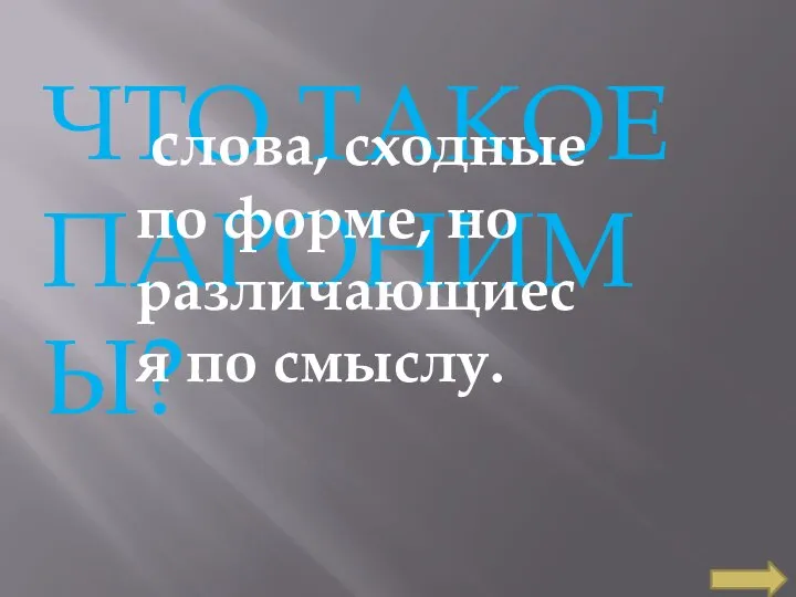 ЧТО ТАКОЕ ПАРОНИМЫ? слова, сходные по форме, но различающиеся по смыслу.