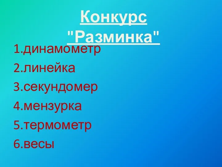 1.динамометр 2.линейка 3.секундомер 4.мензурка 5.термометр 6.весы Конкурс "Разминка"