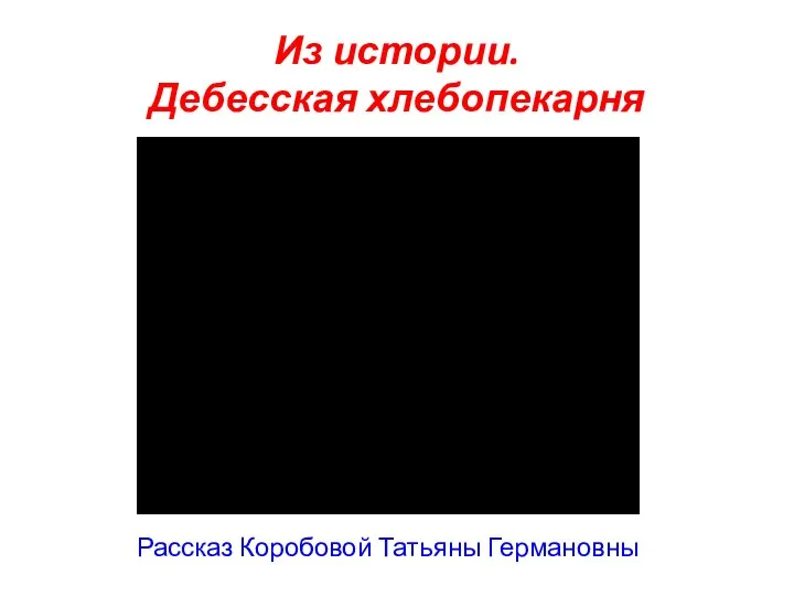 Из истории. Дебесская хлебопекарня Рассказ Коробовой Татьяны Германовны