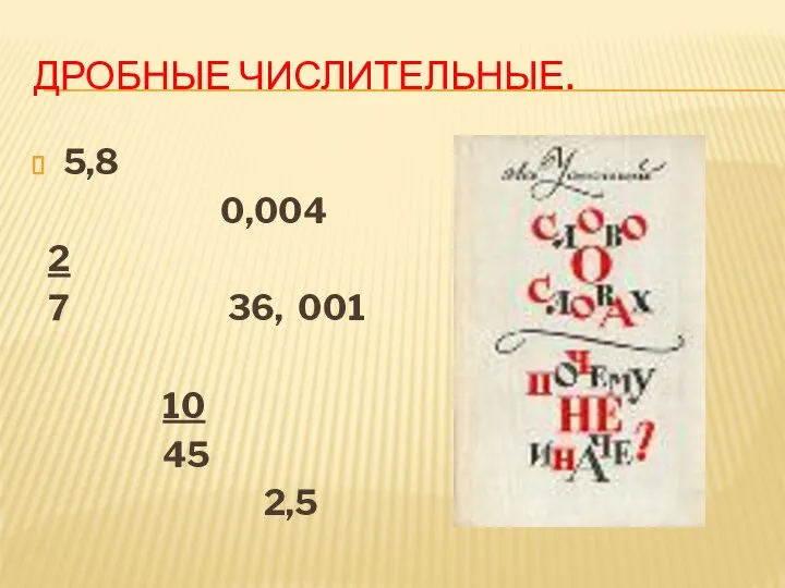 ДРОБНЫЕ ЧИСЛИТЕЛЬНЫЕ. 5,8 0,004 2 7 36, 001 10 45 2,5