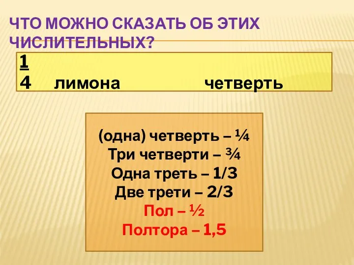 ЧТО МОЖНО СКАЗАТЬ ОБ ЭТИХ ЧИСЛИТЕЛЬНЫХ? 1 4 лимона четверть (одна)