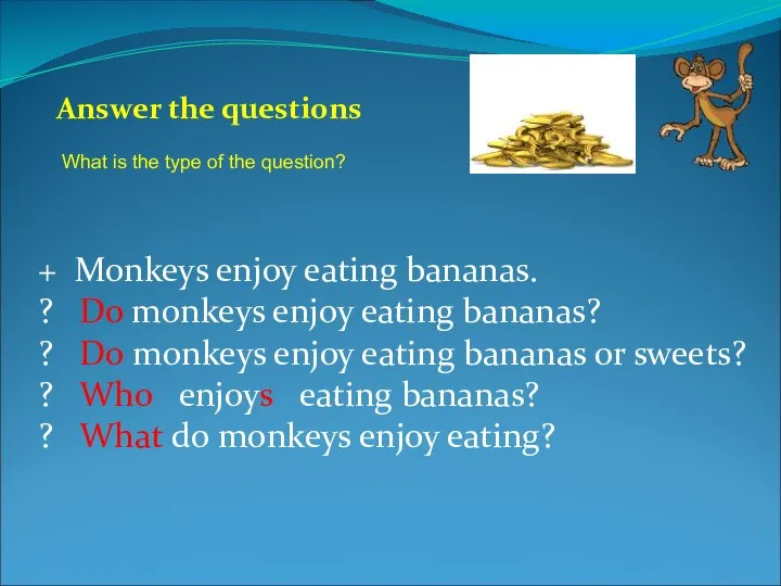 + Monkeys enjoy eating bananas. ? Do monkeys enjoy eating bananas?