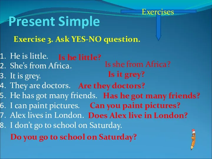 Present Simple Exercises Exercise 3. Ask YES-NO question. He is little.
