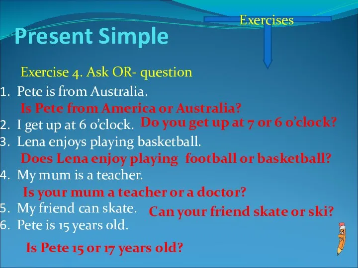 Present Simple Exercises Exercise 4. Ask OR- question Pete is from