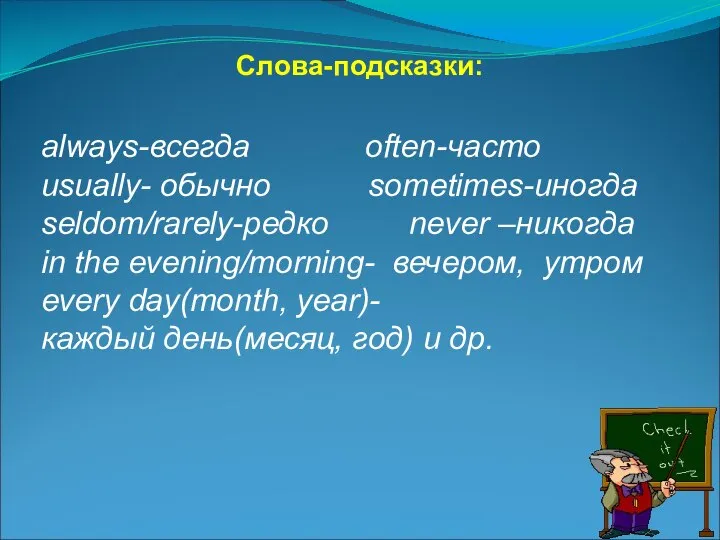 Слова-подсказки: always-всегда often-часто usually- обычно sometimes-иногда seldom/rarely-редко never –никогда in the