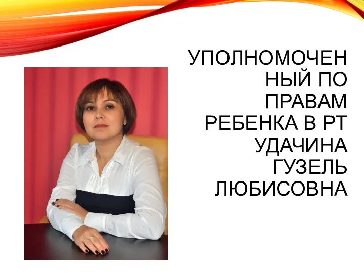 УПОЛНОМОЧЕННЫЙ ПО ПРАВАМ РЕБЕНКА В РТ УДАЧИНА ГУЗЕЛЬ ЛЮБИСОВНА