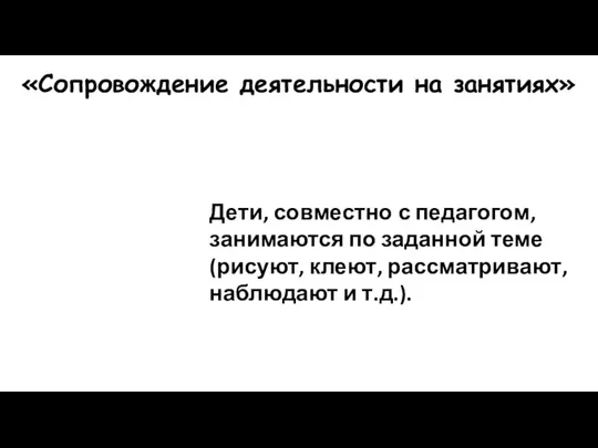 «Сопровождение деятельности на занятиях» Дети, совместно с педагогом, занимаются по заданной