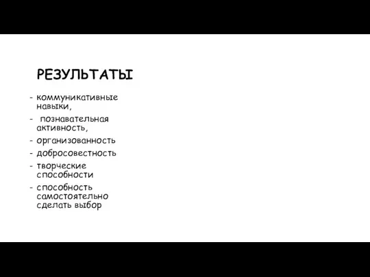 РЕЗУЛЬТАТЫ коммуникативные навыки, познавательная активность, организованность добросовестность творческие способности способность самостоятельно сделать выбор