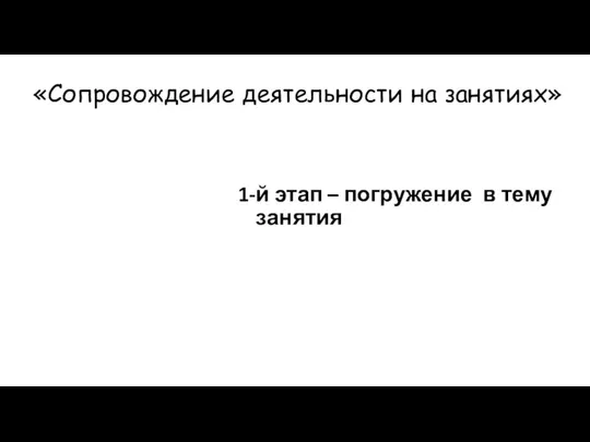 «Сопровождение деятельности на занятиях» 1-й этап – погружение в тему занятия