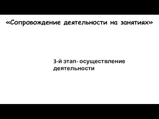 «Сопровождение деятельности на занятиях» 3-й этап- осуществление деятельности