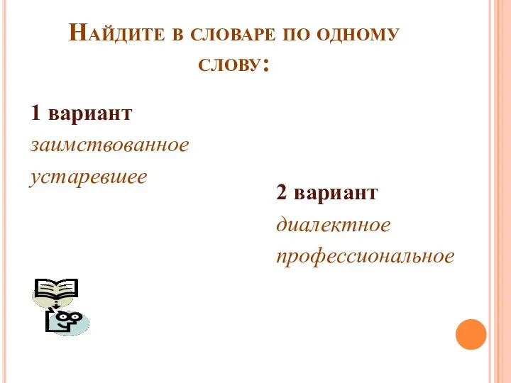 Найдите в словаре по одному слову: 1 вариант заимствованное устаревшее 2 вариант диалектное профессиональное