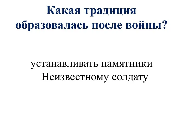 Какая традиция образовалась после войны? устанавливать памятники Неизвестному солдату