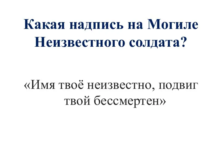 Какая надпись на Могиле Неизвестного солдата? «Имя твоё неизвестно, подвиг твой бессмертен»