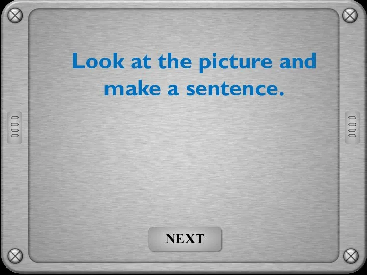 Look at the picture and make a sentence. NEXT