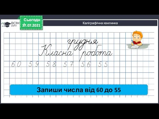 17.07.2021 Сьогодні 17.07.2021 Сьогодні Каліграфічна хвилинка Запиши числа від 60 до 55