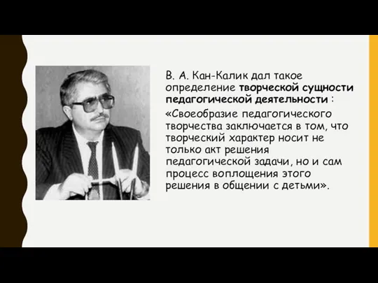 В. А. Кан-Калик дал такое определение творческой сущности педагогической деятельности :