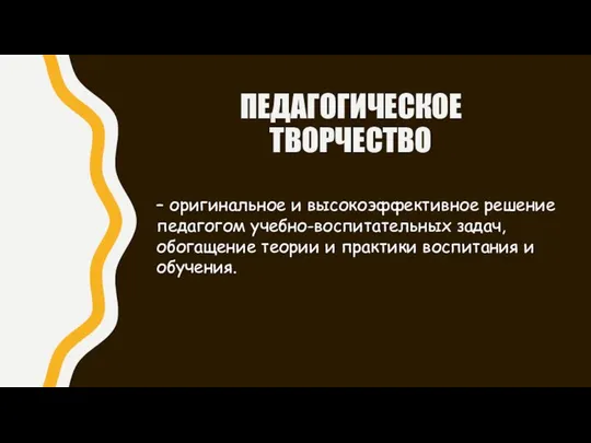 ПЕДАГОГИЧЕСКОЕ ТВОРЧЕСТВО – оригинальное и высокоэффективное решение педагогом учебно-воспитательных задач, обогащение