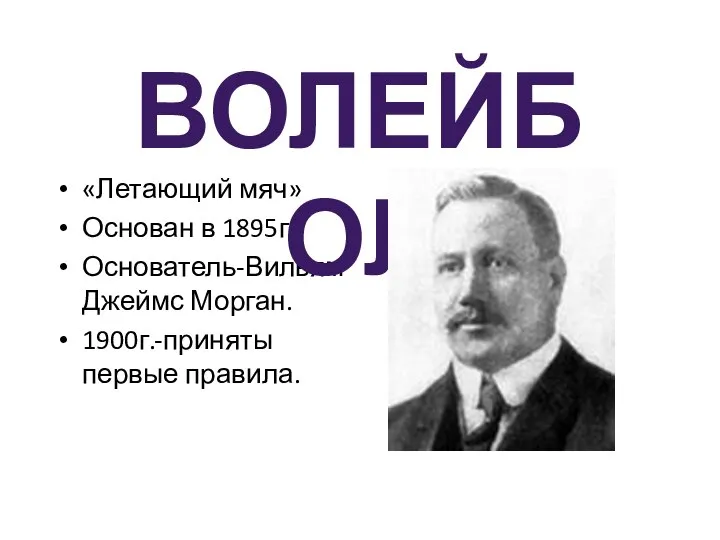 «Летающий мяч» Основан в 1895г. Основатель-Вильям Джеймс Морган. 1900г.-приняты первые правила. ВОЛЕЙБОЛ