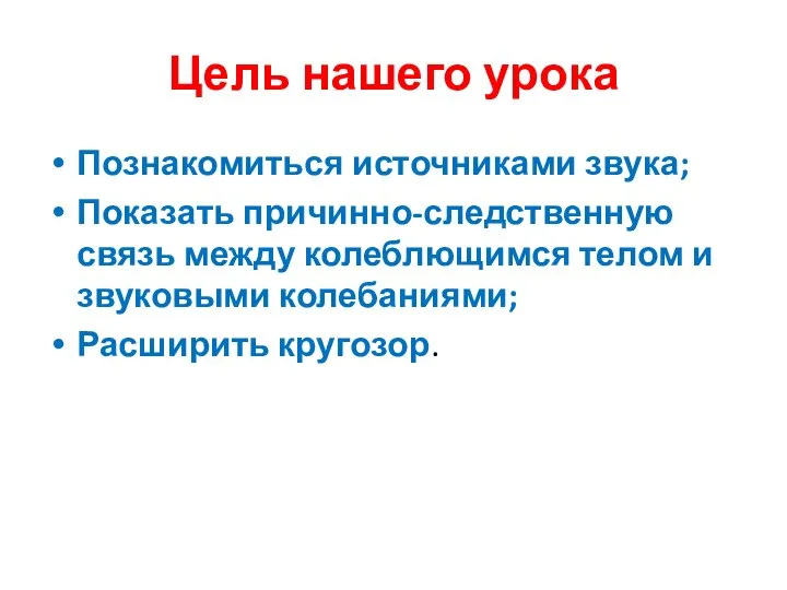 Цель нашего урока Познакомиться источниками звука; Показать причинно-следственную связь между колеблющимся